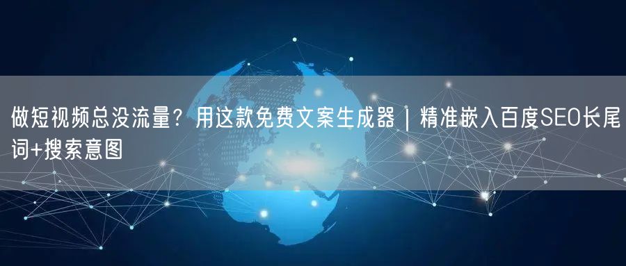 做短视频总没流量？用这款免费文案生成器｜精准嵌入百度SEO长尾词+搜索意图
