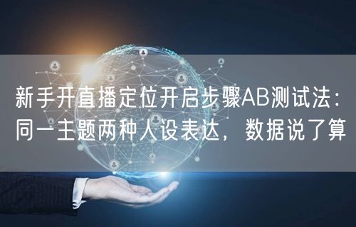 新手开直播定位开启步骤AB测试法：同一主题两种人设表达，数据说了算