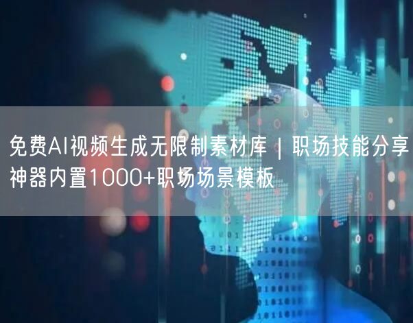免费AI视频生成无限制素材库｜职场技能分享神器内置1000+职场场景模板