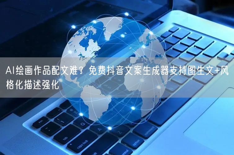 AI绘画作品配文难？免费抖音文案生成器支持图生文+风格化描述强化