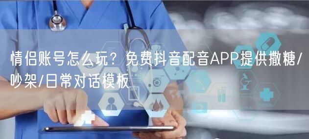 情侣账号怎么玩?免费抖音配音APP提供撒糖/吵架/日常对话模板