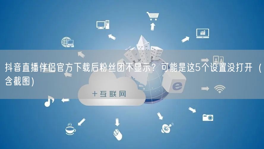 抖音直播伴侣官方下载后粉丝团不显示?可能是这5个设置没打开(含截图)