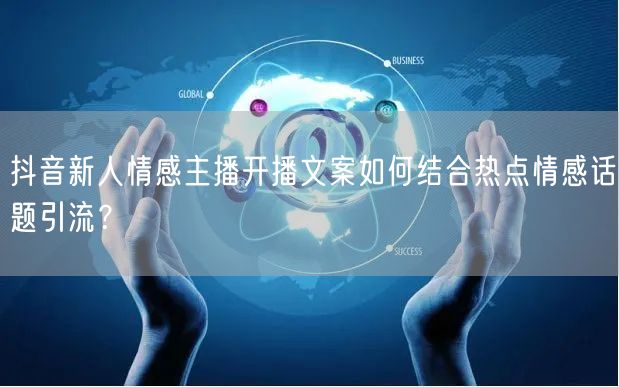 抖音新人情感主播开播文案如何结合热点情感话题引流?