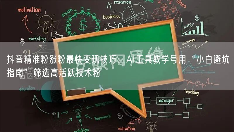 抖音精准粉涨粉最快变现技巧:AI工具教学号用“小白避坑指南”筛选高活跃技术粉