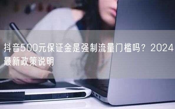 抖音500元保证金是强制流量门槛吗?2024最新政策说明