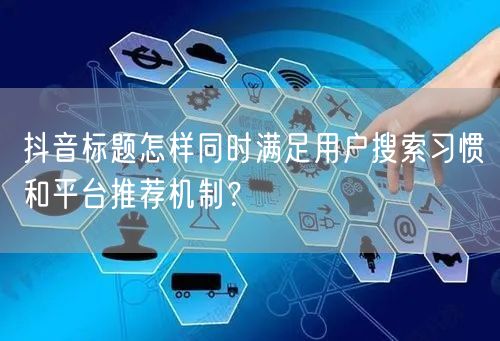 抖音标题怎样同时满足用户搜索习惯和平台推荐机制?