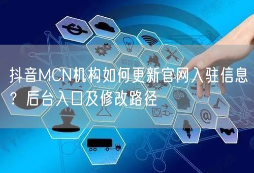 抖音MCN机构如何更新官网入驻信息？后台入口及修改路径