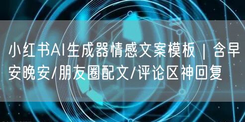 小红书AI生成器情感文案模板｜含早安晚安/朋友圈配文/评论区神回复