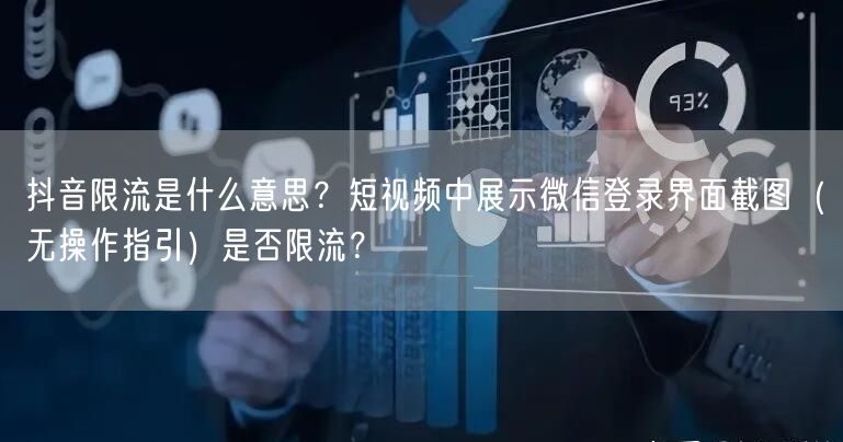 抖音限流是什么意思？短视频中展示微信登录界面截图（无操作指引）是否限流？