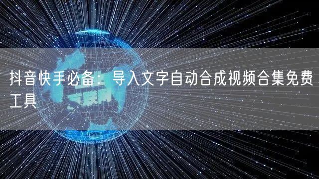 抖音快手必备：导入文字自动合成视频合集免费工具