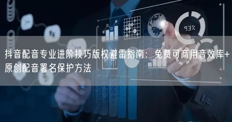 抖音配音专业进阶技巧版权避雷指南：免费可商用音效库+原创配音署名保护方法