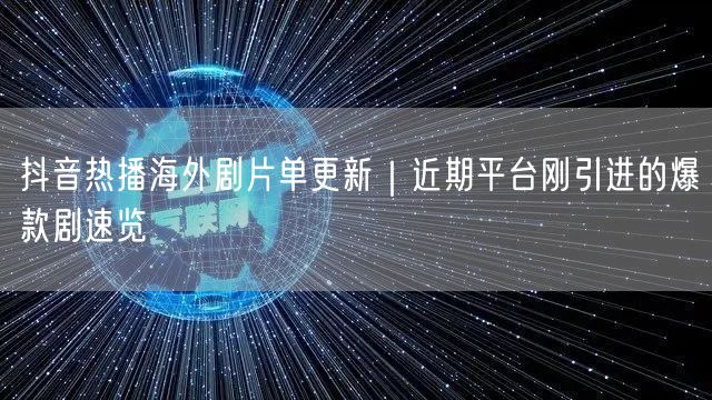 抖音热播海外剧片单更新｜近期平台刚引进的爆款剧速览