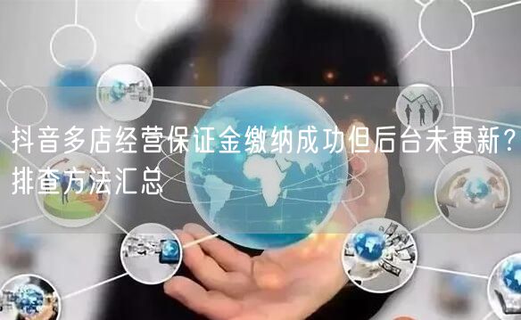 抖音多店经营保证金缴纳成功但后台未更新？排查方法汇总
