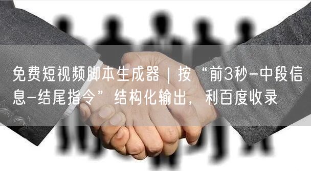 免费短视频脚本生成器｜按“前3秒-中段信息-结尾指令”结构化输出，利百度收录