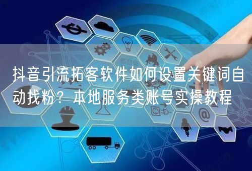 抖音引流拓客软件如何设置关键词自动找粉?本地服务类账号实操教程