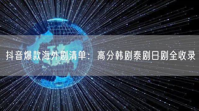 抖音爆款海外剧清单:高分韩剧泰剧日剧全收录