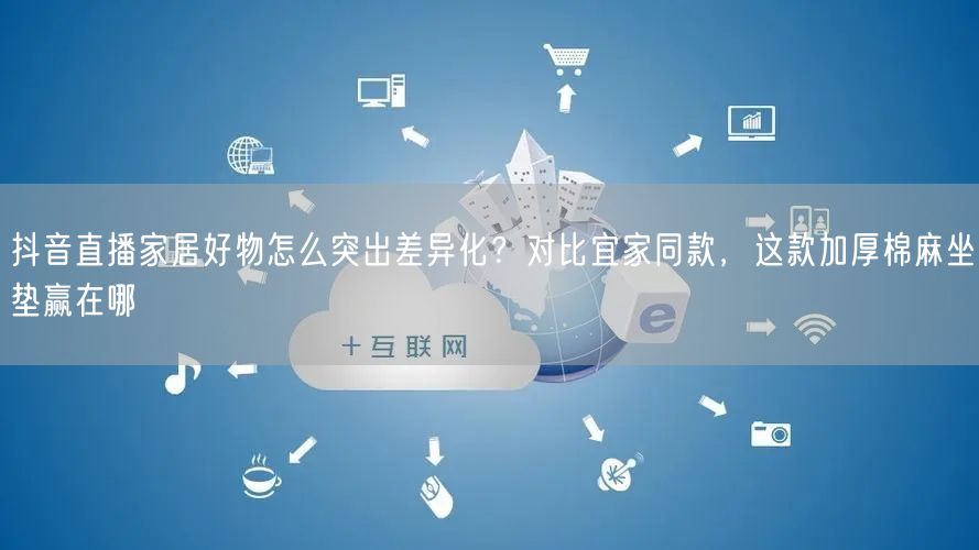 抖音直播家居好物怎么突出差异化?对比宜家同款,这款加厚棉麻坐垫赢在哪