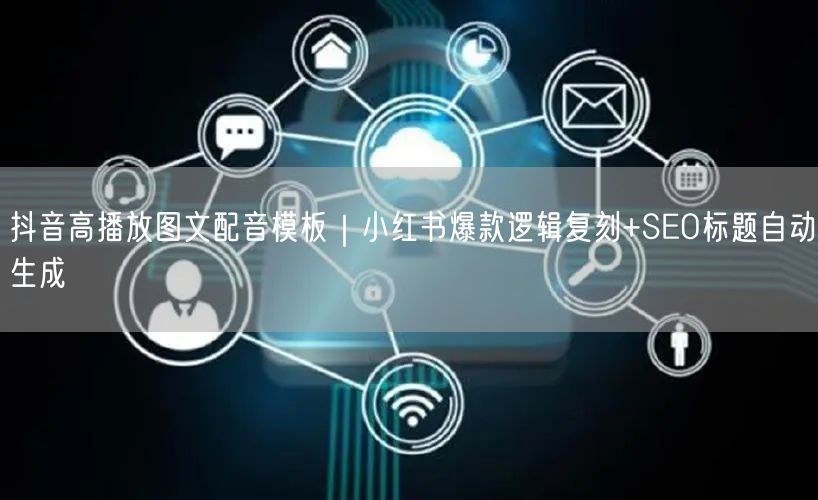 抖音高播放图文配音模板｜小红书爆款逻辑复刻+SEO标题自动生成