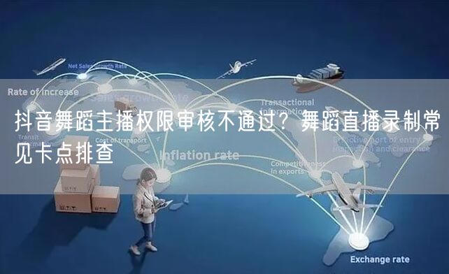 抖音舞蹈主播权限审核不通过？舞蹈直播录制常见卡点排查