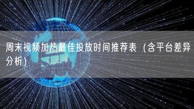 周末视频加热最佳投放时间推荐表（含平台差异分析）