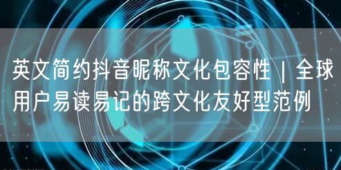 英文简约抖音昵称文化包容性｜全球用户易读易记的跨文化友好型范例