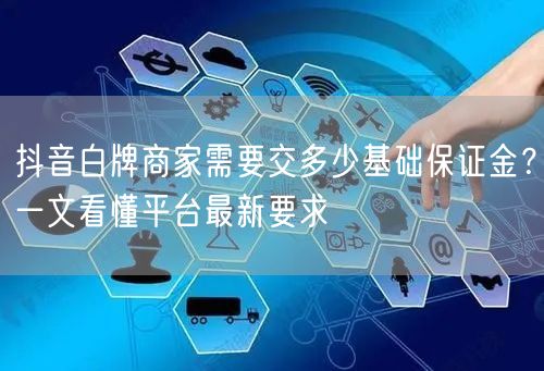 抖音白牌商家需要交多少基础保证金？一文看懂平台最新要求