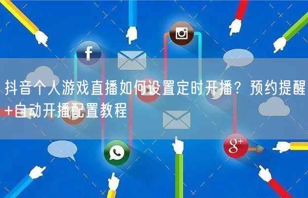 抖音个人游戏直播如何设置定时开播？预约提醒+自动开播配置教程