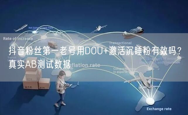 抖音粉丝第一老号用DOU+激活沉睡粉有效吗？真实AB测试数据