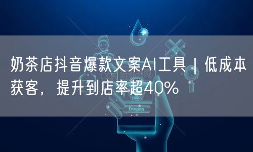 奶茶店抖音爆款文案AI工具|低成本获客,提升到店率超40%