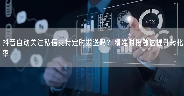 抖音自动关注私信支持定时发送吗?精准时段触达提升转化率