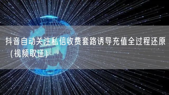 抖音自动关注私信收费套路诱导充值全过程还原（视频取证）