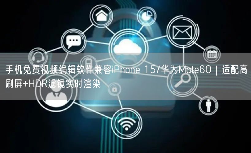 手机免费视频编辑软件兼容iPhone 15/华为Mate60｜适配高刷屏+HDR