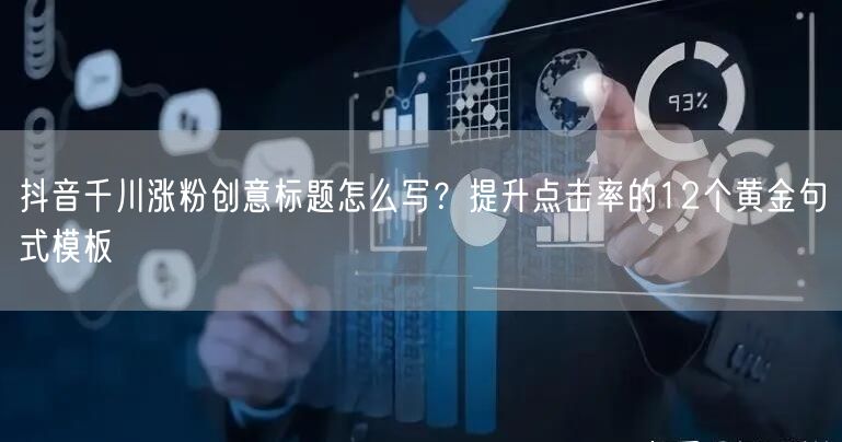 抖音千川涨粉创意标题怎么写？提升点击率的12个黄金句式模板