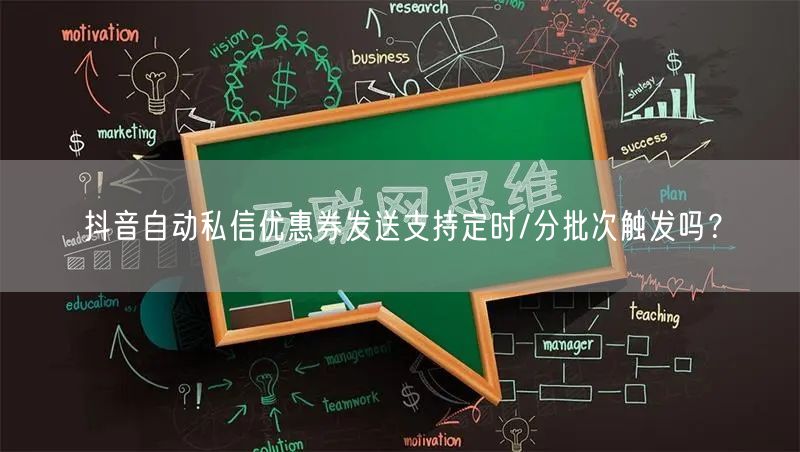 抖音自动私信优惠券发送支持定时/分批次触发吗？