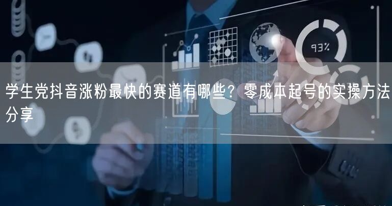 学生党抖音涨粉最快的赛道有哪些?零成本起号的实操方法分享