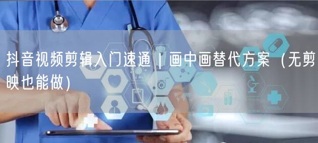 抖音视频剪辑入门速通｜画中画替代方案（无剪映也能做）