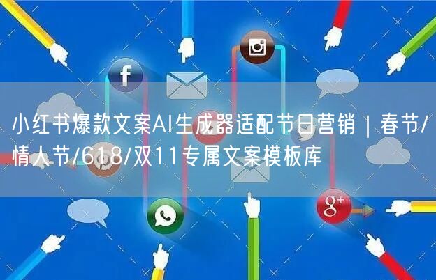 小红书爆款文案AI生成器适配节日营销｜春节/情人节/618/双11专属文案模板库