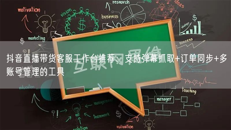 抖音直播带货客服工作台推荐：支持弹幕抓取+订单同步+多账号管理的工具