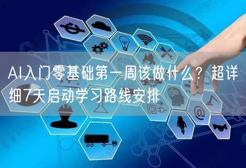 AI入门零基础第一周该做什么？超详细7天启动学习路线安排