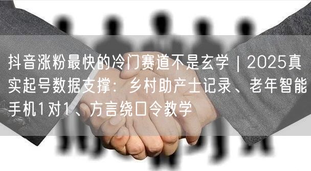 抖音涨粉最快的冷门赛道不是玄学｜2025真实起号数据支撑：乡村助产士记录、老年智