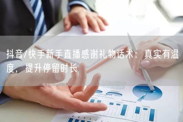 抖音/快手新手直播感谢礼物话术：真实有温度，提升停留时长