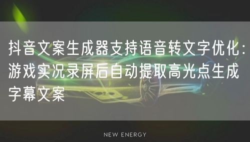 抖音文案生成器支持语音转文字优化：游戏实况录屏后自动提取高光点生成字幕文案
