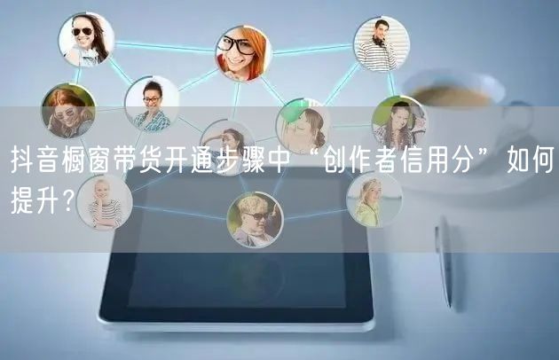 抖音橱窗带货开通步骤中“创作者信用分”如何提升？
