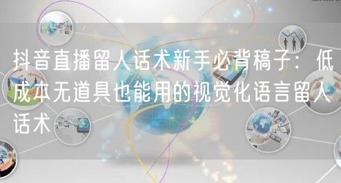 抖音直播留人话术新手必背稿子：低成本无道具也能用的视觉化语言留人话术