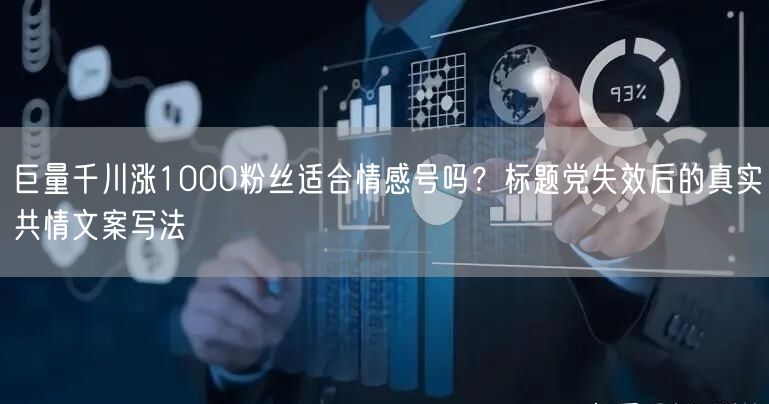 巨量千川涨1000粉丝适合情感号吗?标题党失效后的真实共情文案写法