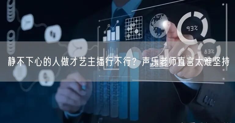 静不下心的人做才艺主播行不行?声乐老师直言太难坚持