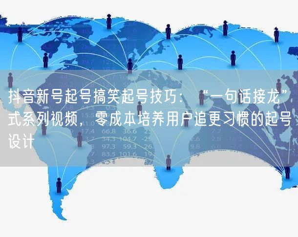 抖音新号起号搞笑起号技巧:“一句话接龙”式系列视频,零成本培养用户追更习惯的起号