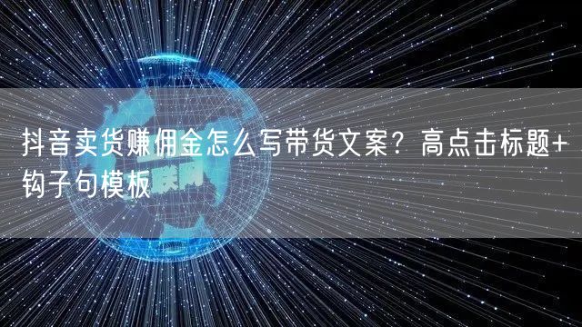 抖音卖货赚佣金怎么写带货文案?高点击标题+钩子句模板