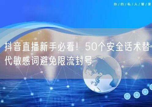 抖音直播新手必看！50个安全话术替代敏感词避免限流封号