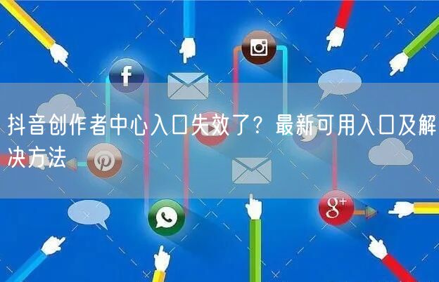 抖音创作者中心入口失效了？最新可用入口及解决方法